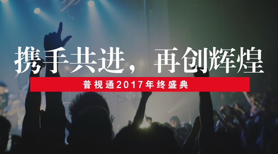 普视通2017年终盛典 | 携手并进，再创辉煌！